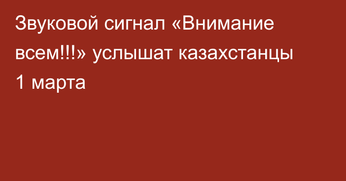 Звуковой сигнал «Внимание всем!!!» услышат казахстанцы 1 марта