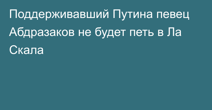 Поддерживавший Путина певец Абдразаков не будет петь в Ла Скала