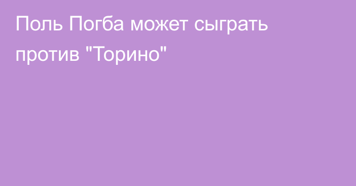 Поль Погба может сыграть против 