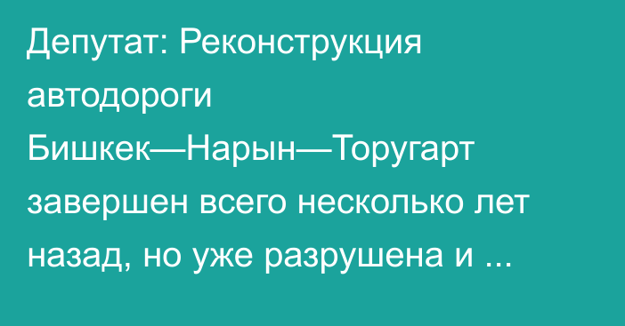 Депутат: Реконструкция автодороги Бишкек—Нарын—Торугарт завершен всего несколько лет назад, но уже разрушена и требует ремонта