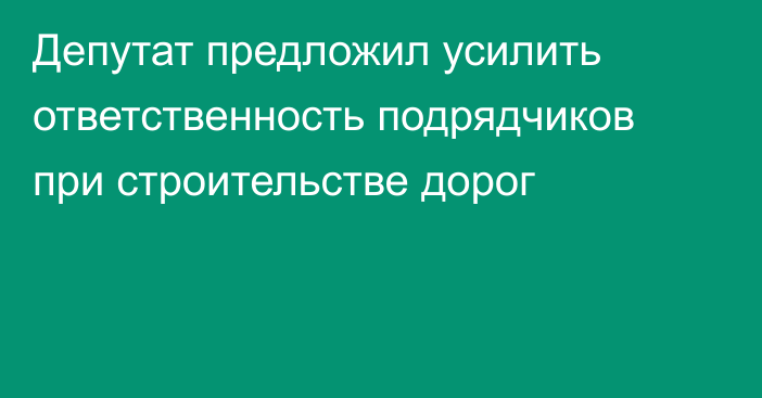 Депутат предложил усилить ответственность подрядчиков при строительстве дорог