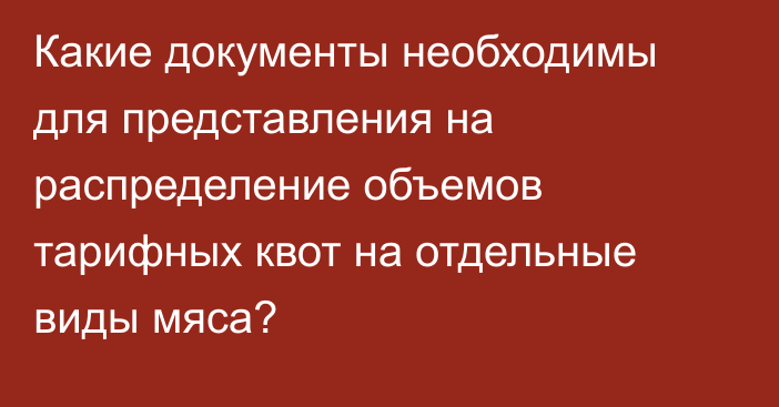 Какие документы необходимы для представления на распределение объемов тарифных квот на отдельные виды мяса?