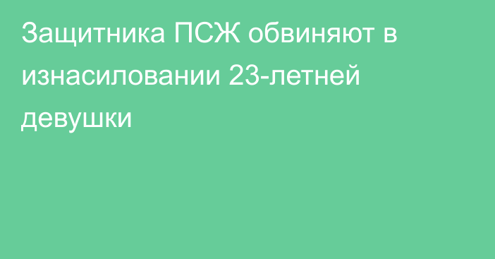 Защитника ПСЖ обвиняют в изнасиловании 23-летней девушки