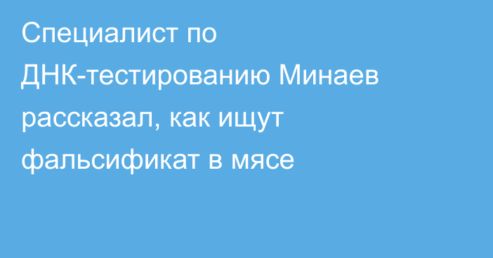 Специалист по ДНК-тестированию Минаев рассказал, как ищут фальсификат в мясе