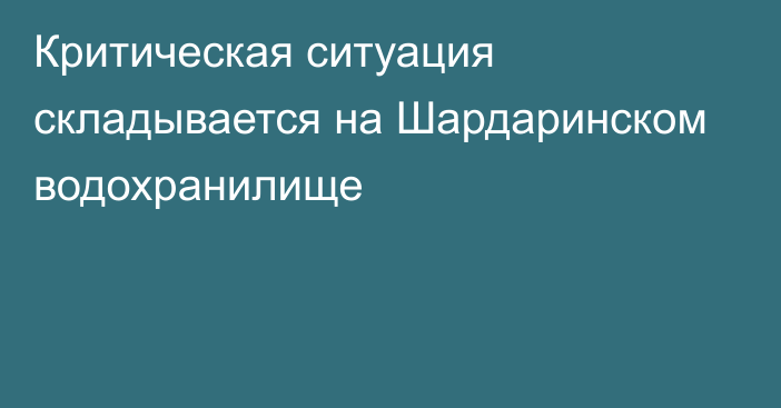 Критическая ситуация складывается на Шардаринском водохранилище