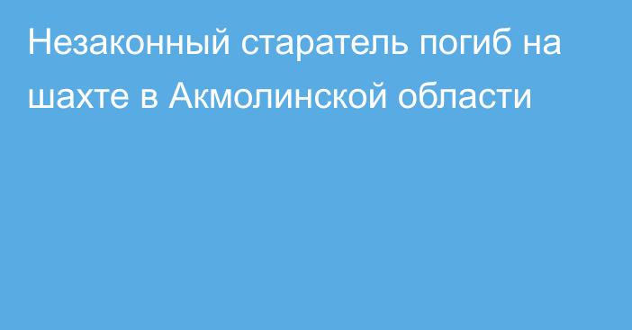 Незаконный старатель погиб на шахте в Акмолинской области