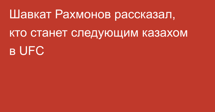 Шавкат Рахмонов рассказал, кто станет следующим казахом в UFC