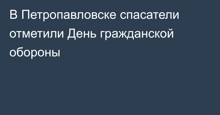 В Петропавловске спасатели отметили День гражданской обороны