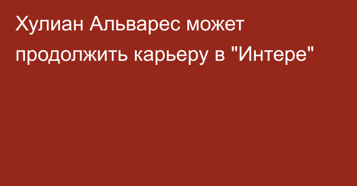 Хулиан Альварес может продолжить карьеру в 