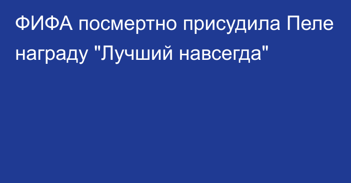 ФИФА посмертно присудила Пеле награду 