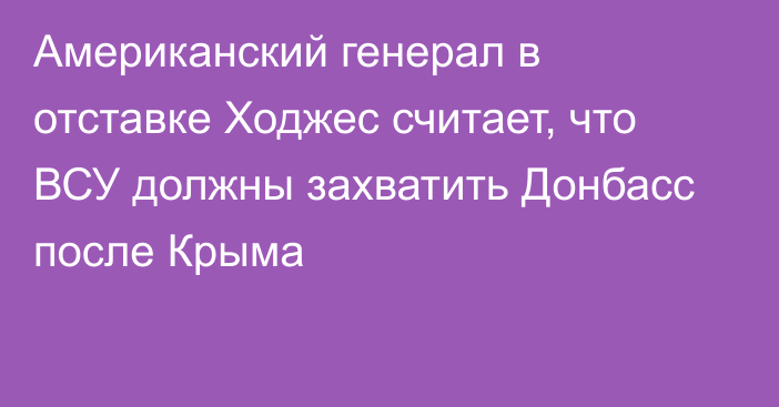 Американский генерал в отставке Ходжес считает, что ВСУ должны захватить Донбасс после Крыма