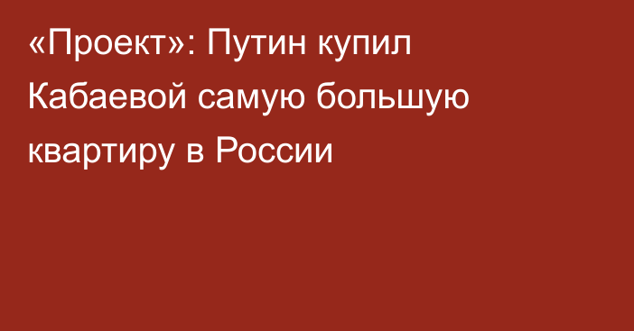 «Проект»: Путин купил Кабаевой самую большую квартиру в России