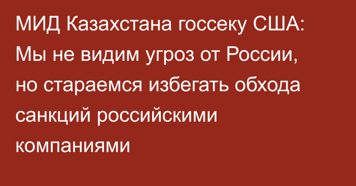 МИД Казахстана госсеку США: Мы не видим угроз от России, но стараемся избегать обхода санкций российскими компаниями