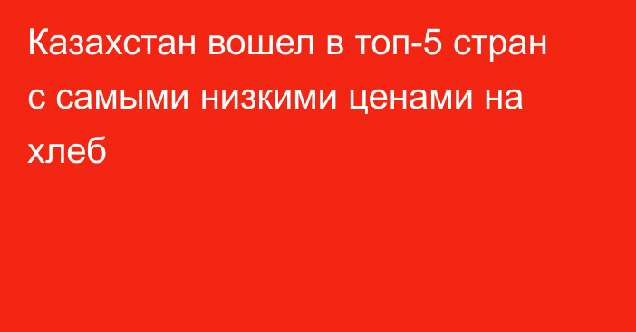 Казахстан вошел в топ-5 стран с самыми низкими ценами на хлеб