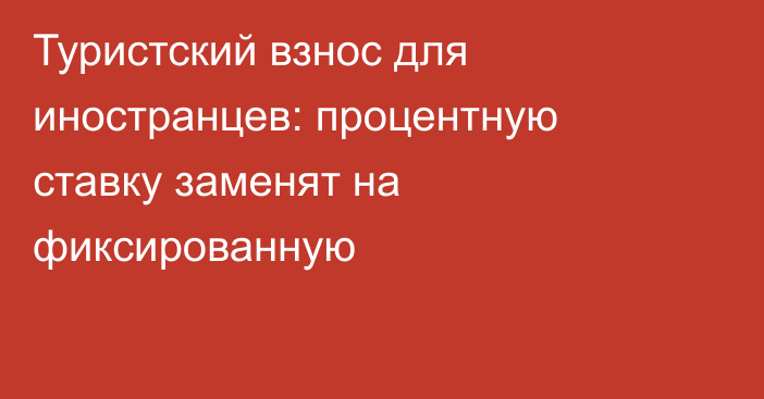 Туристский взнос для иностранцев: процентную ставку заменят на фиксированную