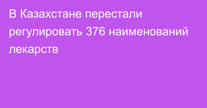 В Казахстане перестали регулировать 376 наименований лекарств