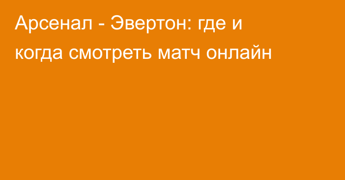 Арсенал -  Эвертон: где и когда смотреть матч онлайн