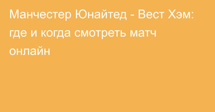 Манчестер Юнайтед -  Вест Хэм: где и когда смотреть матч онлайн