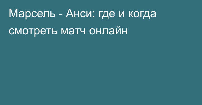 Марсель -  Анси: где и когда смотреть матч онлайн