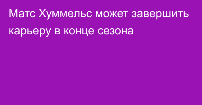 Матс Хуммельс может завершить карьеру в конце сезона