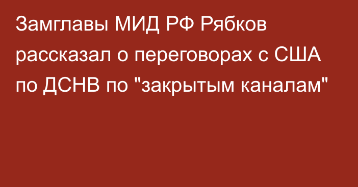 Замглавы МИД РФ Рябков рассказал о переговорах с США по ДСНВ по 