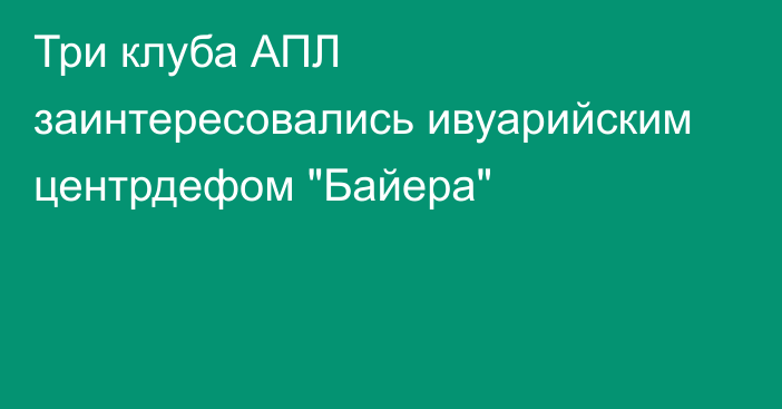 Три клуба АПЛ заинтересовались ивуарийским центрдефом 