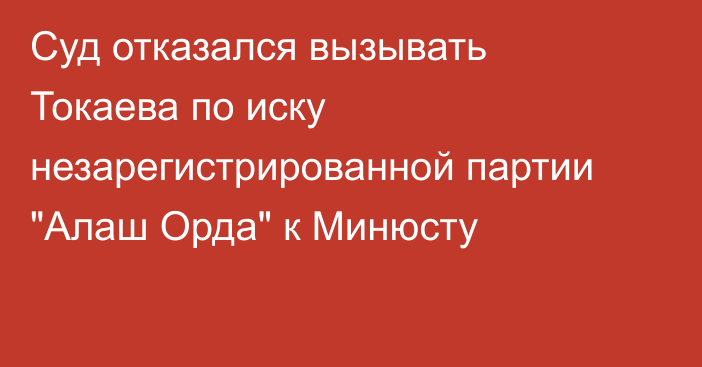 Суд отказался вызывать Токаева по иску незарегистрированной партии 