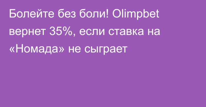 Болейте без боли! Olimpbet вернет 35%, если ставка на «Номада» не сыграет