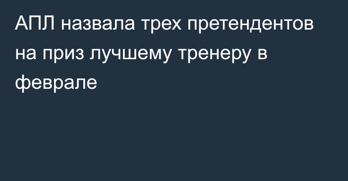 АПЛ назвала трех претендентов на приз лучшему тренеру в феврале