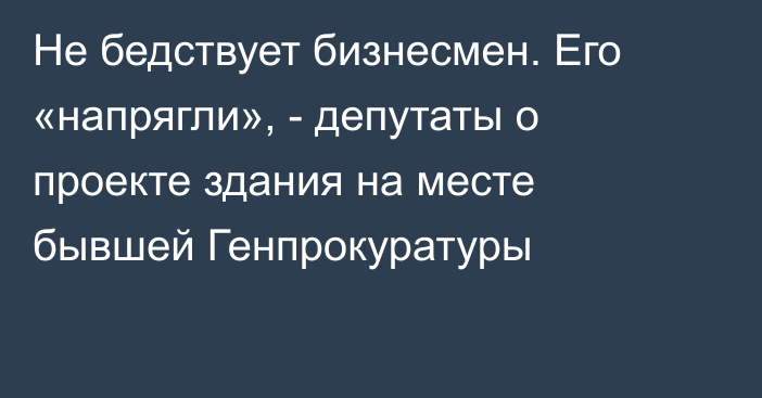 Не бедствует бизнесмен. Его «напрягли», - депутаты о проекте здания на месте бывшей Генпрокуратуры 