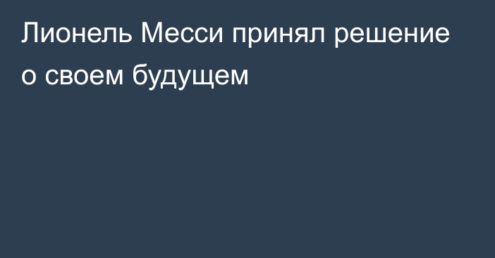 Лионель Месси принял решение о своем будущем