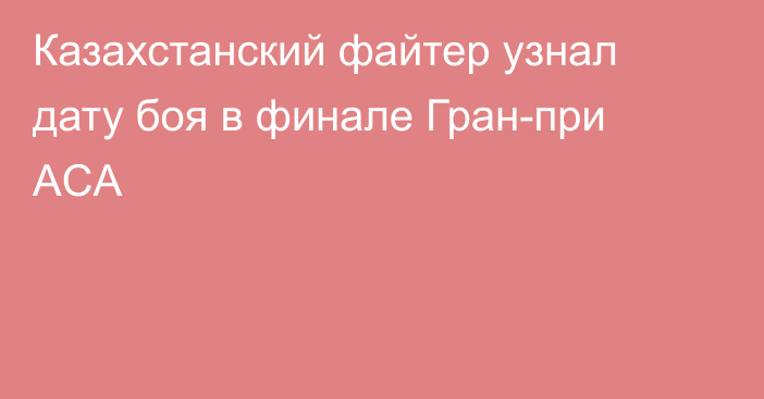 Казахстанский файтер узнал дату боя в финале Гран-при ACA