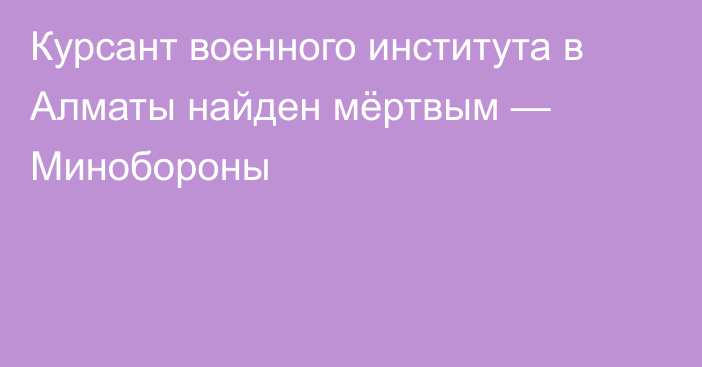 Курсант военного института в Алматы найден мёртвым — Минобороны