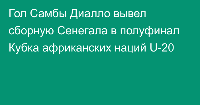 Гол Самбы Диалло вывел сборную Сенегала в полуфинал Кубка африканских наций U-20