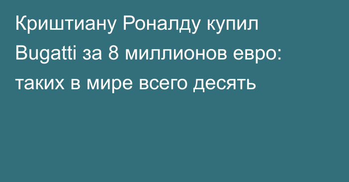 Криштиану Роналду купил Bugatti за 8 миллионов евро: таких в мире всего десять