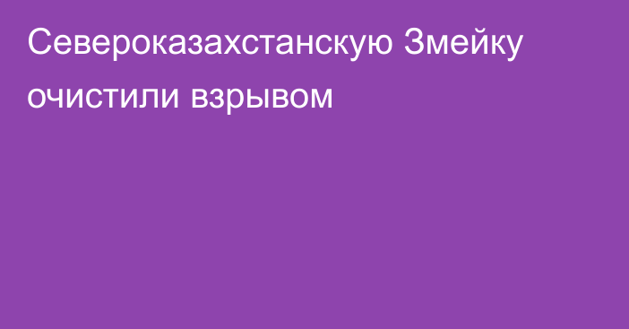 Североказахстанскую Змейку очистили взрывом