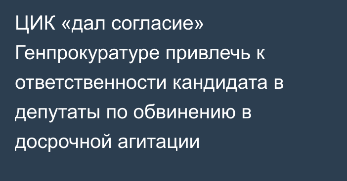 ЦИК «дал согласие» Генпрокуратуре привлечь к ответственности кандидата в депутаты по обвинению в досрочной агитации