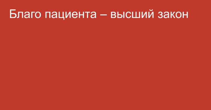 Благо пациента – высший закон