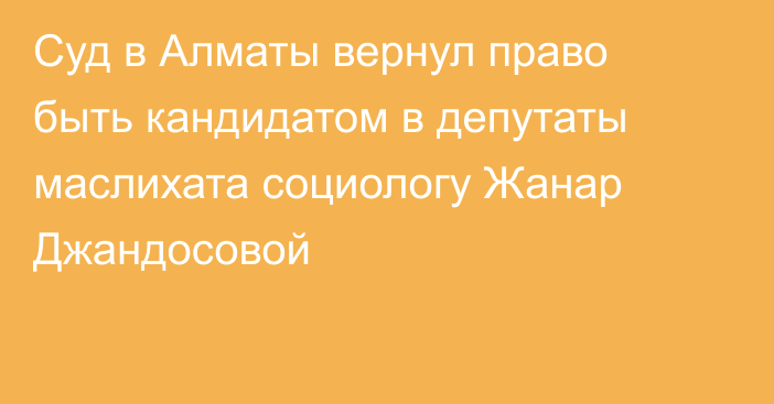 Суд в Алматы вернул право быть кандидатом в депутаты маслихата социологу Жанар Джандосовой