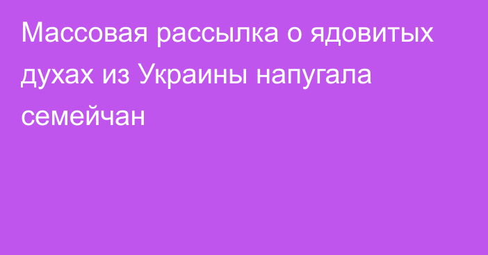 Массовая рассылка о ядовитых духах из Украины напугала семейчан