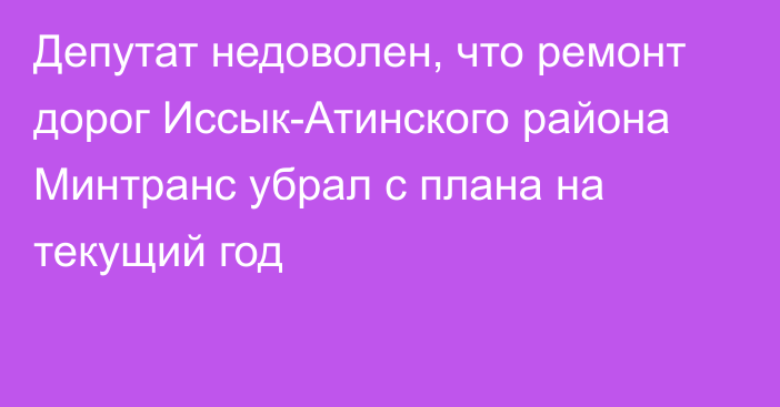 Депутат недоволен, что ремонт дорог Иссык-Атинского района Минтранс убрал с плана на текущий год