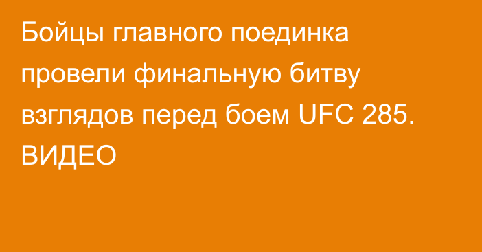 Бойцы главного поединка провели финальную битву взглядов перед боем UFC 285. ВИДЕО