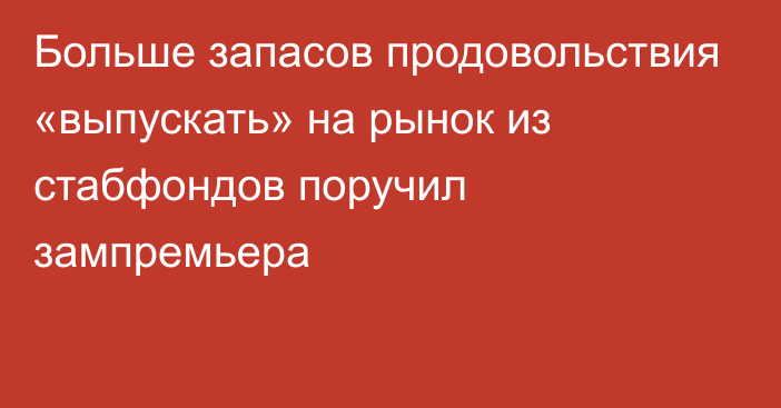 Больше запасов продовольствия «выпускать» на рынок из стабфондов поручил зампремьера