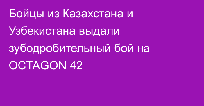 Бойцы из Казахстана и Узбекистана выдали зубодробительный бой на OCTAGON 42