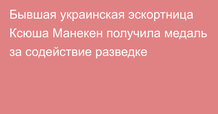 Бывшая украинская эскортница Ксюша Манекен получила медаль за содействие разведке