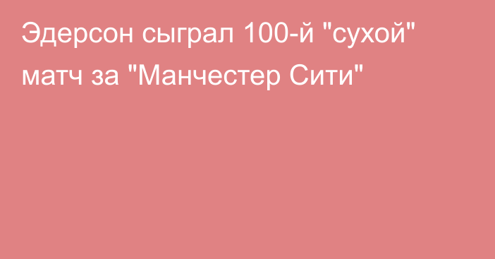 Эдерсон сыграл 100-й 