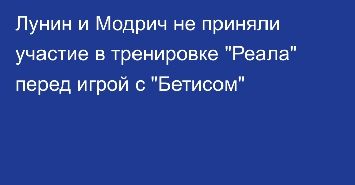 Лунин и Модрич не приняли участие в тренировке 