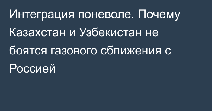 Интеграция поневоле. Почему Казахстан и Узбекистан не боятся газового сближения с Россией