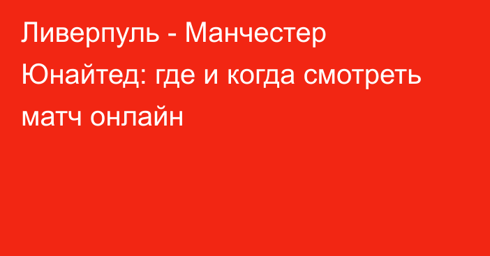 Ливерпуль -  Манчестер Юнайтед: где и когда смотреть матч онлайн