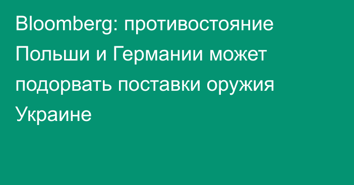 Bloomberg: противостояние Польши и Германии может подорвать поставки оружия Украине